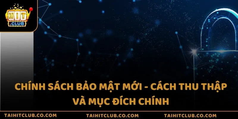 Chính sách bảo mật mới - Cách thu thập và mục đích chính