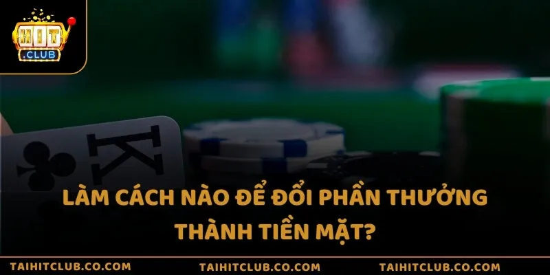 Làm cách nào để đổi phần thưởng thành tiền mặt?